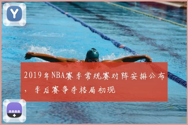 2019年NBA赛季常规赛对阵安排公布,季后赛争夺格局初现