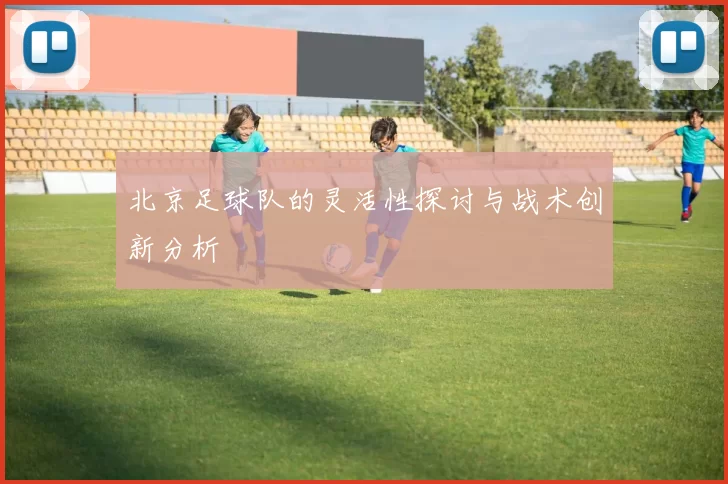 北京足球队的灵活性探讨与战术创新分析