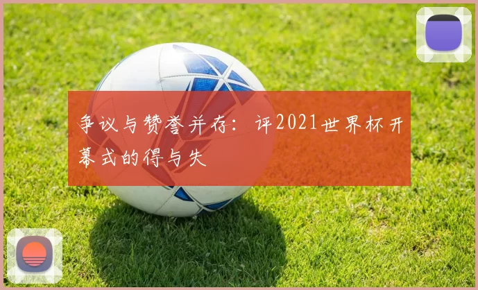 争议与赞誉并存:评2021世界杯开幕式的得与失