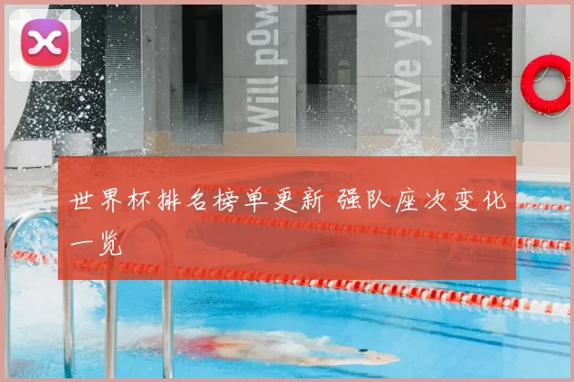 世界杯排名榜单更新 强队座次变化一览